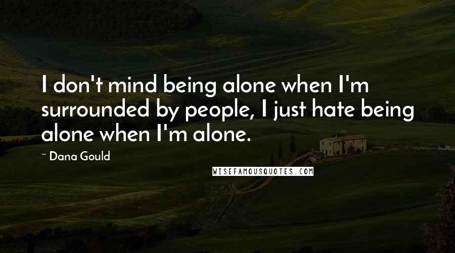 Dana Gould Quotes: I don't mind being alone when I'm surrounded by people, I just hate being alone when I'm alone.