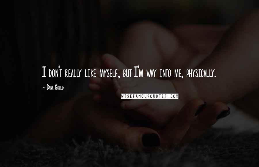 Dana Gould Quotes: I don't really like myself, but I'm way into me, physically.
