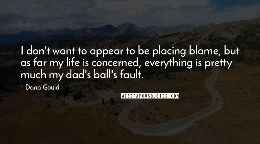 Dana Gould Quotes: I don't want to appear to be placing blame, but as far my life is concerned, everything is pretty much my dad's ball's fault.