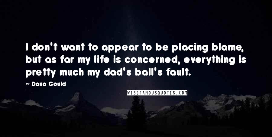 Dana Gould Quotes: I don't want to appear to be placing blame, but as far my life is concerned, everything is pretty much my dad's ball's fault.