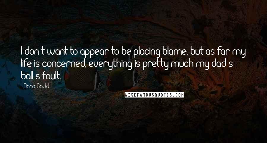 Dana Gould Quotes: I don't want to appear to be placing blame, but as far my life is concerned, everything is pretty much my dad's ball's fault.