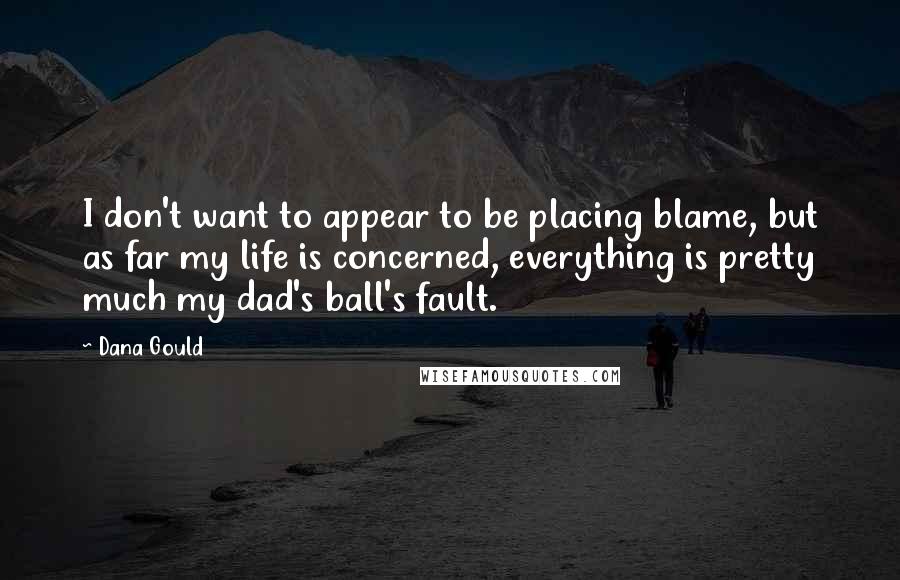 Dana Gould Quotes: I don't want to appear to be placing blame, but as far my life is concerned, everything is pretty much my dad's ball's fault.