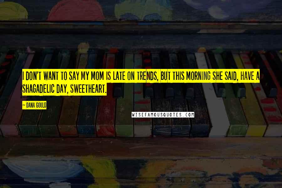 Dana Gould Quotes: I don't want to say my mom is late on trends, but this morning she said, Have a shagadelic day, sweetheart.