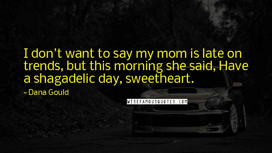 Dana Gould Quotes: I don't want to say my mom is late on trends, but this morning she said, Have a shagadelic day, sweetheart.