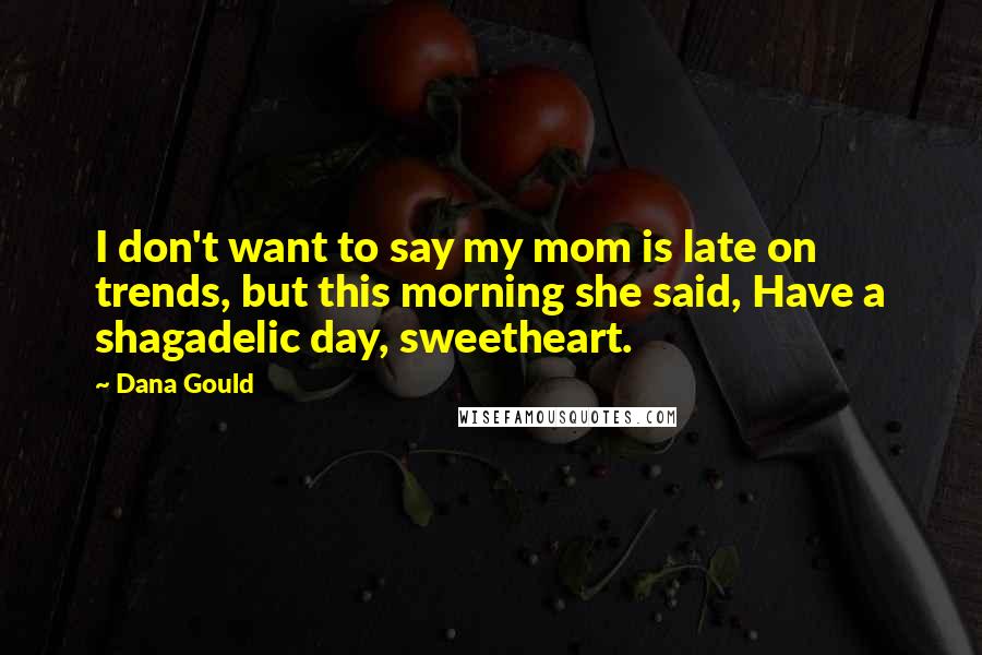 Dana Gould Quotes: I don't want to say my mom is late on trends, but this morning she said, Have a shagadelic day, sweetheart.