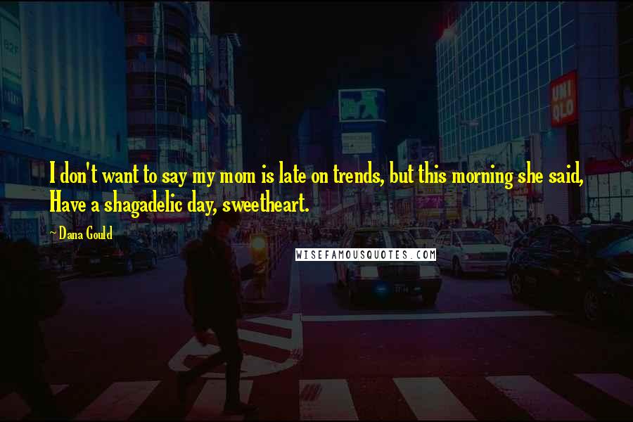 Dana Gould Quotes: I don't want to say my mom is late on trends, but this morning she said, Have a shagadelic day, sweetheart.