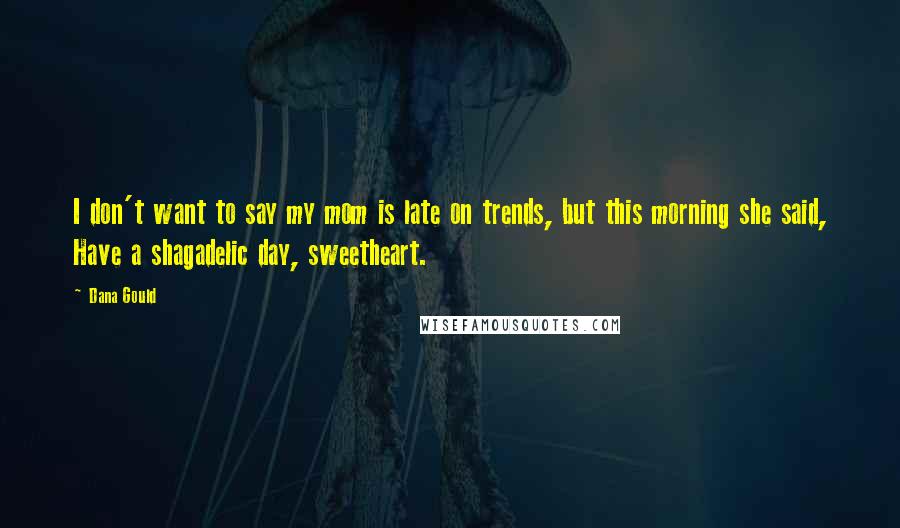 Dana Gould Quotes: I don't want to say my mom is late on trends, but this morning she said, Have a shagadelic day, sweetheart.