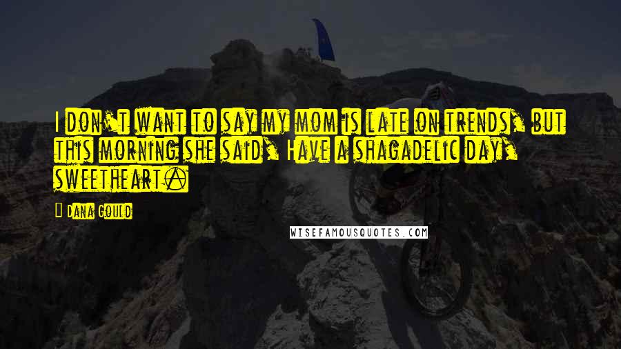 Dana Gould Quotes: I don't want to say my mom is late on trends, but this morning she said, Have a shagadelic day, sweetheart.