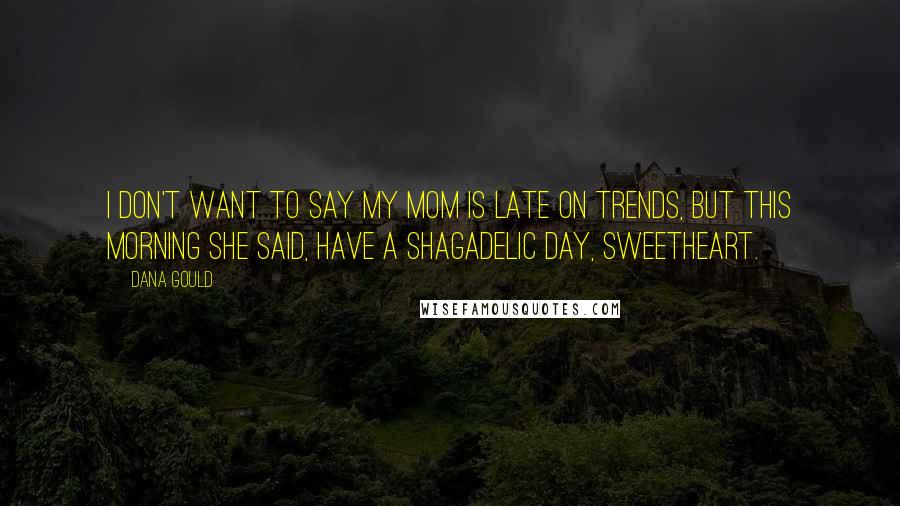 Dana Gould Quotes: I don't want to say my mom is late on trends, but this morning she said, Have a shagadelic day, sweetheart.