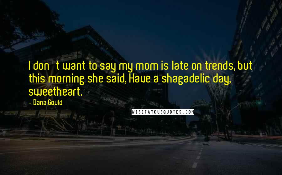 Dana Gould Quotes: I don't want to say my mom is late on trends, but this morning she said, Have a shagadelic day, sweetheart.