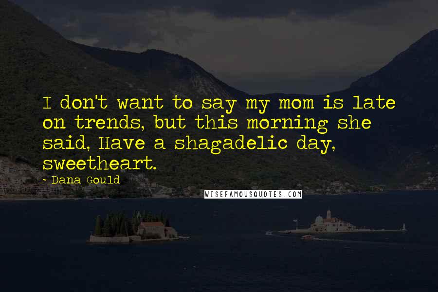 Dana Gould Quotes: I don't want to say my mom is late on trends, but this morning she said, Have a shagadelic day, sweetheart.