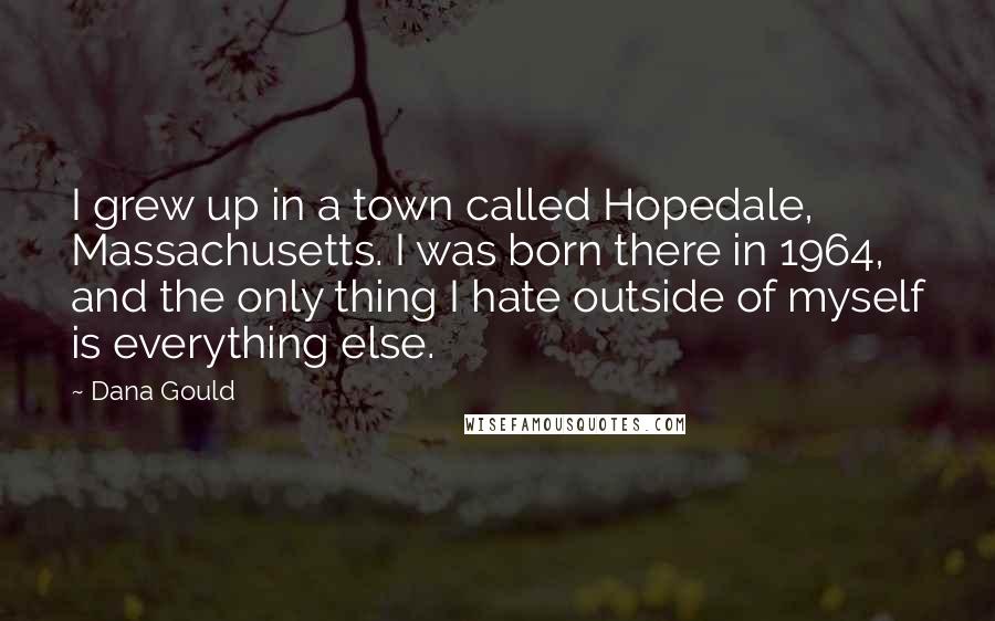 Dana Gould Quotes: I grew up in a town called Hopedale, Massachusetts. I was born there in 1964, and the only thing I hate outside of myself is everything else.