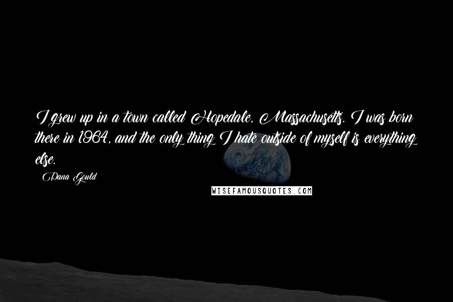 Dana Gould Quotes: I grew up in a town called Hopedale, Massachusetts. I was born there in 1964, and the only thing I hate outside of myself is everything else.