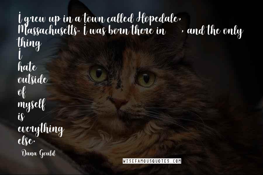 Dana Gould Quotes: I grew up in a town called Hopedale, Massachusetts. I was born there in 1964, and the only thing I hate outside of myself is everything else.