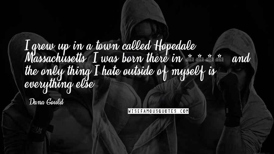 Dana Gould Quotes: I grew up in a town called Hopedale, Massachusetts. I was born there in 1964, and the only thing I hate outside of myself is everything else.
