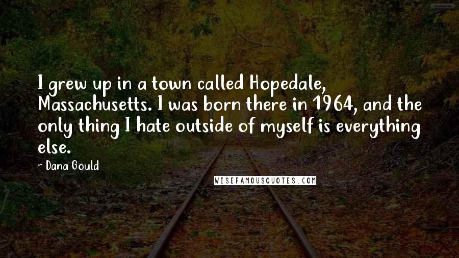 Dana Gould Quotes: I grew up in a town called Hopedale, Massachusetts. I was born there in 1964, and the only thing I hate outside of myself is everything else.