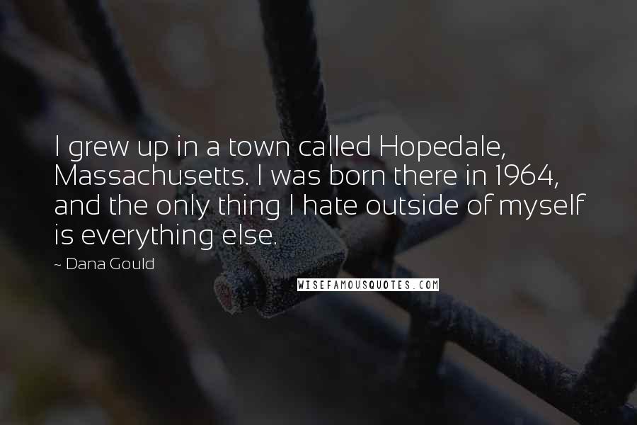 Dana Gould Quotes: I grew up in a town called Hopedale, Massachusetts. I was born there in 1964, and the only thing I hate outside of myself is everything else.