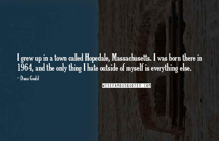 Dana Gould Quotes: I grew up in a town called Hopedale, Massachusetts. I was born there in 1964, and the only thing I hate outside of myself is everything else.