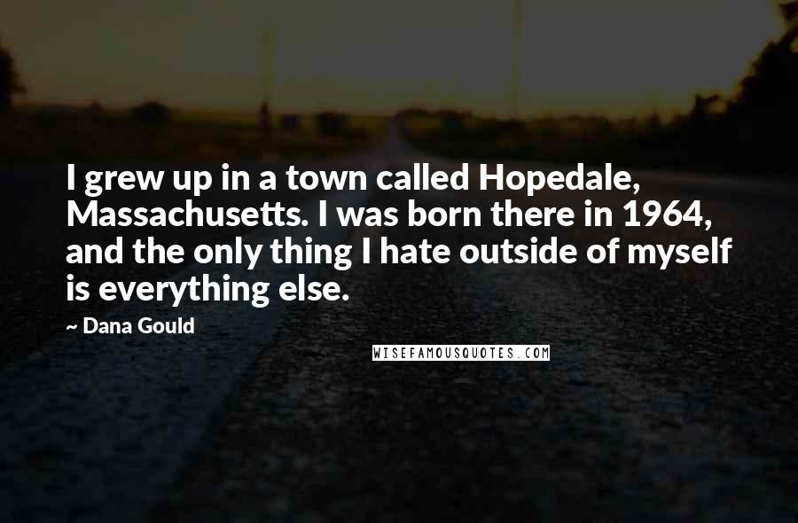 Dana Gould Quotes: I grew up in a town called Hopedale, Massachusetts. I was born there in 1964, and the only thing I hate outside of myself is everything else.