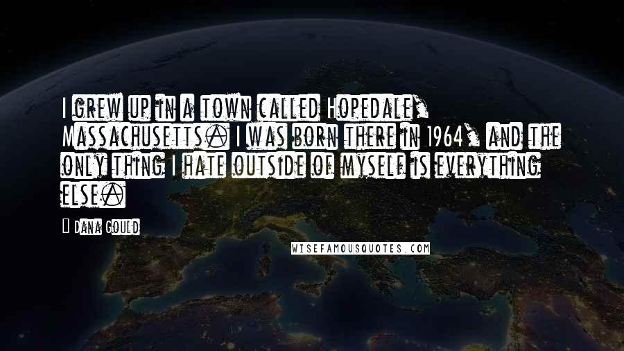 Dana Gould Quotes: I grew up in a town called Hopedale, Massachusetts. I was born there in 1964, and the only thing I hate outside of myself is everything else.