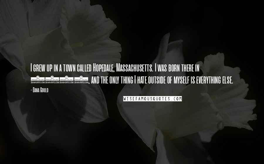 Dana Gould Quotes: I grew up in a town called Hopedale, Massachusetts. I was born there in 1964, and the only thing I hate outside of myself is everything else.