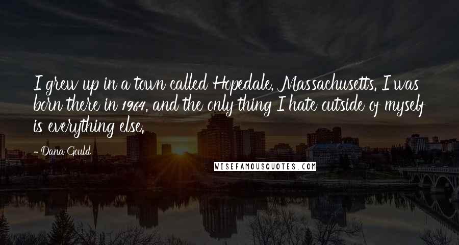 Dana Gould Quotes: I grew up in a town called Hopedale, Massachusetts. I was born there in 1964, and the only thing I hate outside of myself is everything else.