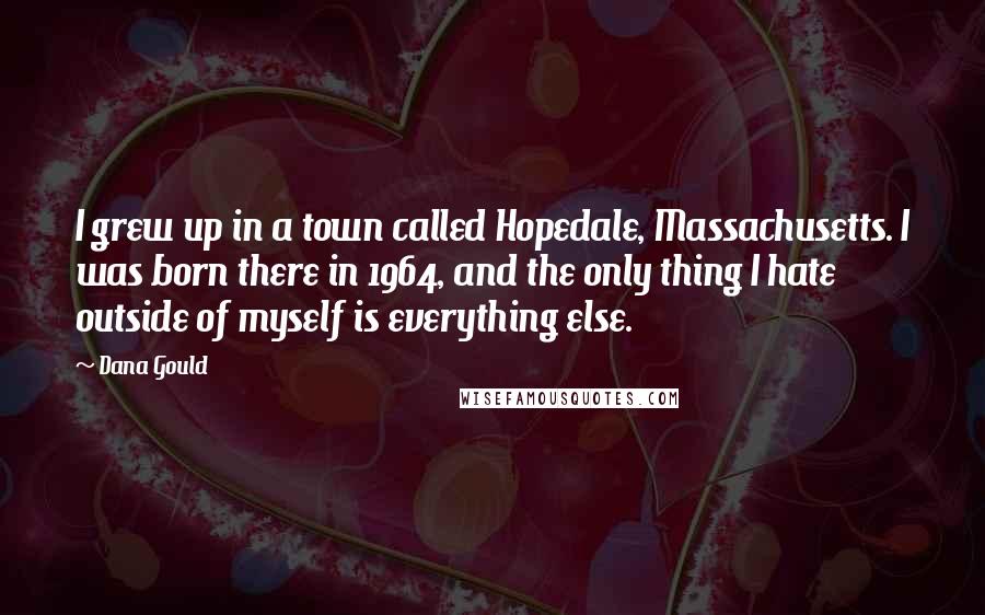 Dana Gould Quotes: I grew up in a town called Hopedale, Massachusetts. I was born there in 1964, and the only thing I hate outside of myself is everything else.