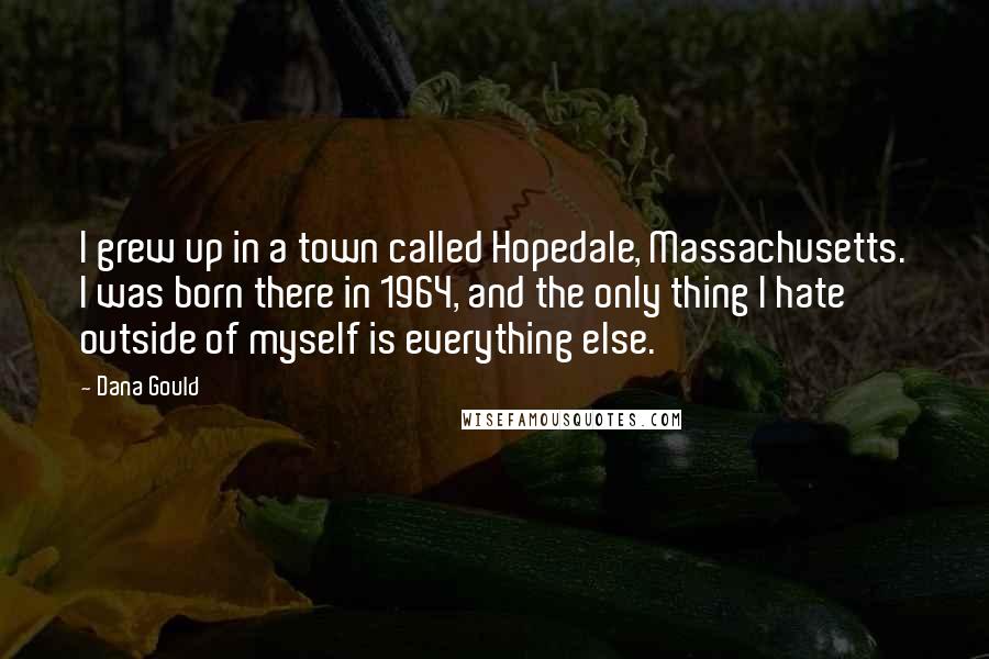 Dana Gould Quotes: I grew up in a town called Hopedale, Massachusetts. I was born there in 1964, and the only thing I hate outside of myself is everything else.