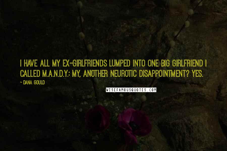 Dana Gould Quotes: I have all my ex-girlfriends lumped into one big girlfriend I called M.A.N.D.Y.: My, Another Neurotic Disappointment? Yes.