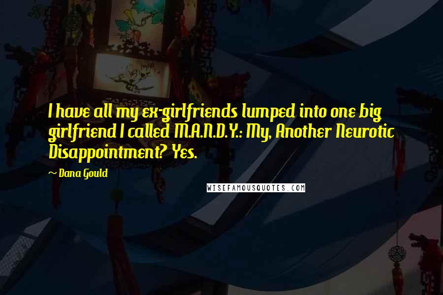 Dana Gould Quotes: I have all my ex-girlfriends lumped into one big girlfriend I called M.A.N.D.Y.: My, Another Neurotic Disappointment? Yes.