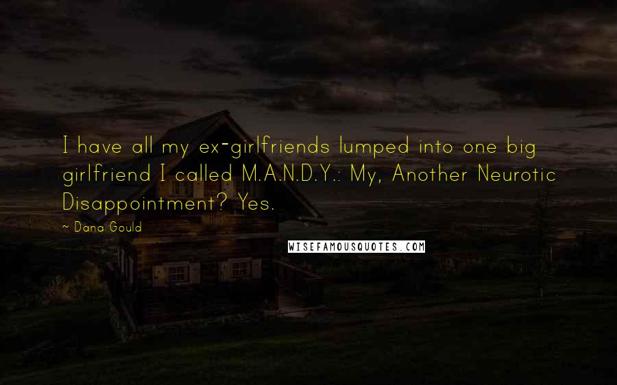 Dana Gould Quotes: I have all my ex-girlfriends lumped into one big girlfriend I called M.A.N.D.Y.: My, Another Neurotic Disappointment? Yes.