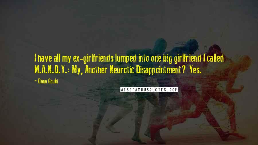 Dana Gould Quotes: I have all my ex-girlfriends lumped into one big girlfriend I called M.A.N.D.Y.: My, Another Neurotic Disappointment? Yes.