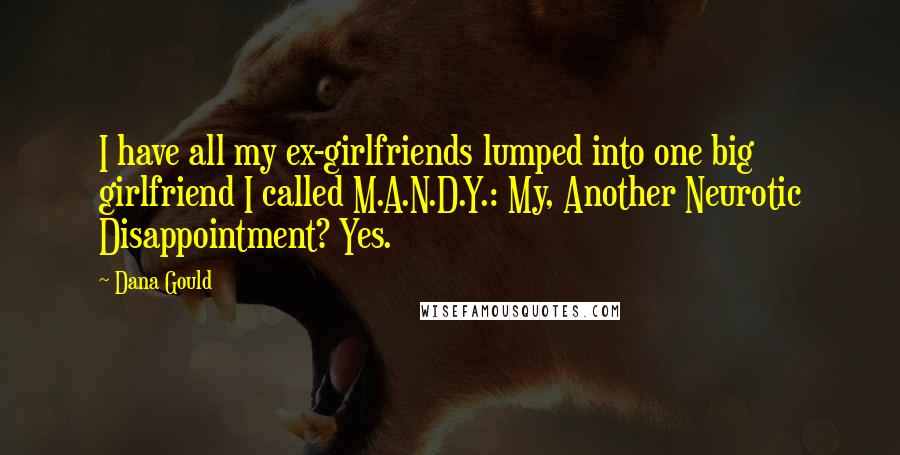 Dana Gould Quotes: I have all my ex-girlfriends lumped into one big girlfriend I called M.A.N.D.Y.: My, Another Neurotic Disappointment? Yes.