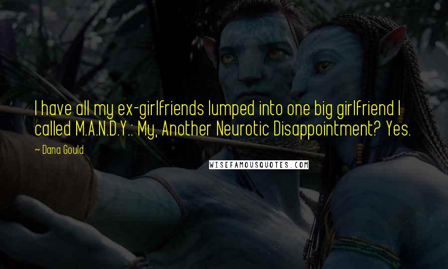 Dana Gould Quotes: I have all my ex-girlfriends lumped into one big girlfriend I called M.A.N.D.Y.: My, Another Neurotic Disappointment? Yes.