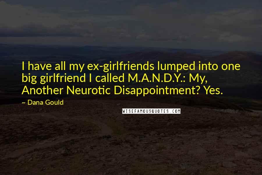 Dana Gould Quotes: I have all my ex-girlfriends lumped into one big girlfriend I called M.A.N.D.Y.: My, Another Neurotic Disappointment? Yes.