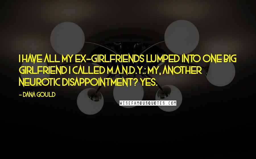 Dana Gould Quotes: I have all my ex-girlfriends lumped into one big girlfriend I called M.A.N.D.Y.: My, Another Neurotic Disappointment? Yes.