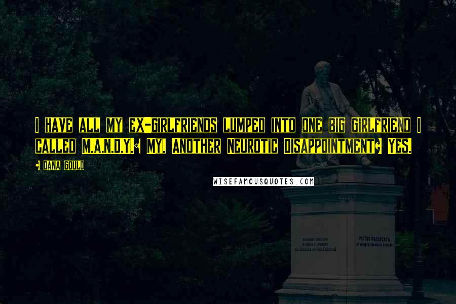 Dana Gould Quotes: I have all my ex-girlfriends lumped into one big girlfriend I called M.A.N.D.Y.: My, Another Neurotic Disappointment? Yes.