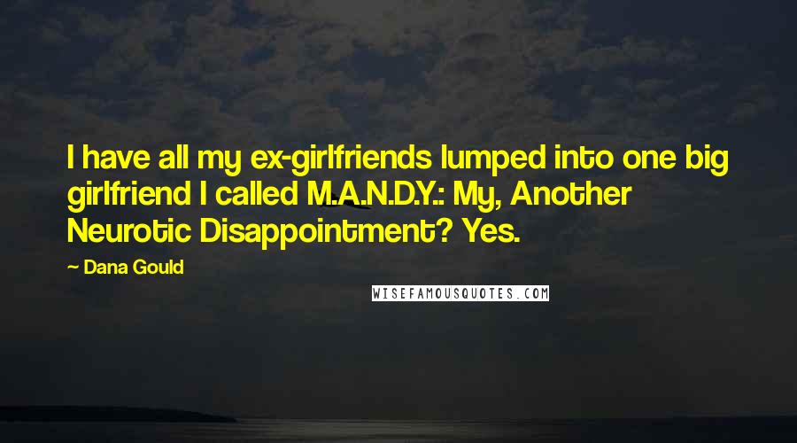 Dana Gould Quotes: I have all my ex-girlfriends lumped into one big girlfriend I called M.A.N.D.Y.: My, Another Neurotic Disappointment? Yes.