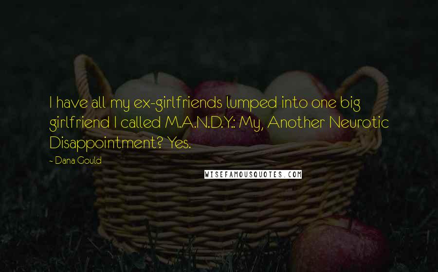 Dana Gould Quotes: I have all my ex-girlfriends lumped into one big girlfriend I called M.A.N.D.Y.: My, Another Neurotic Disappointment? Yes.