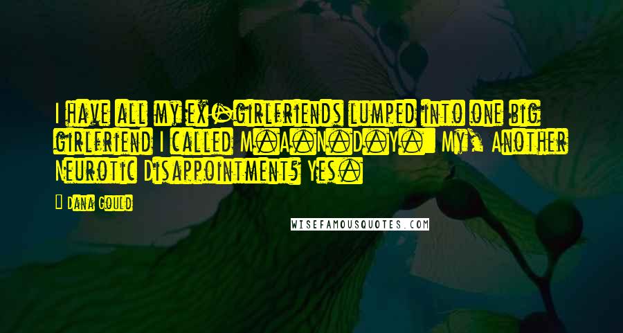 Dana Gould Quotes: I have all my ex-girlfriends lumped into one big girlfriend I called M.A.N.D.Y.: My, Another Neurotic Disappointment? Yes.