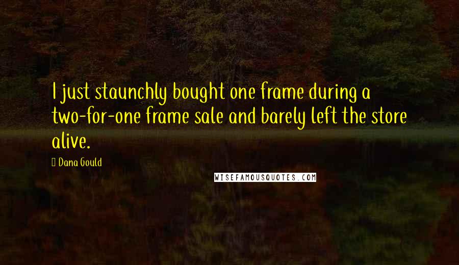 Dana Gould Quotes: I just staunchly bought one frame during a two-for-one frame sale and barely left the store alive.