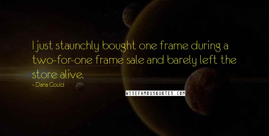 Dana Gould Quotes: I just staunchly bought one frame during a two-for-one frame sale and barely left the store alive.