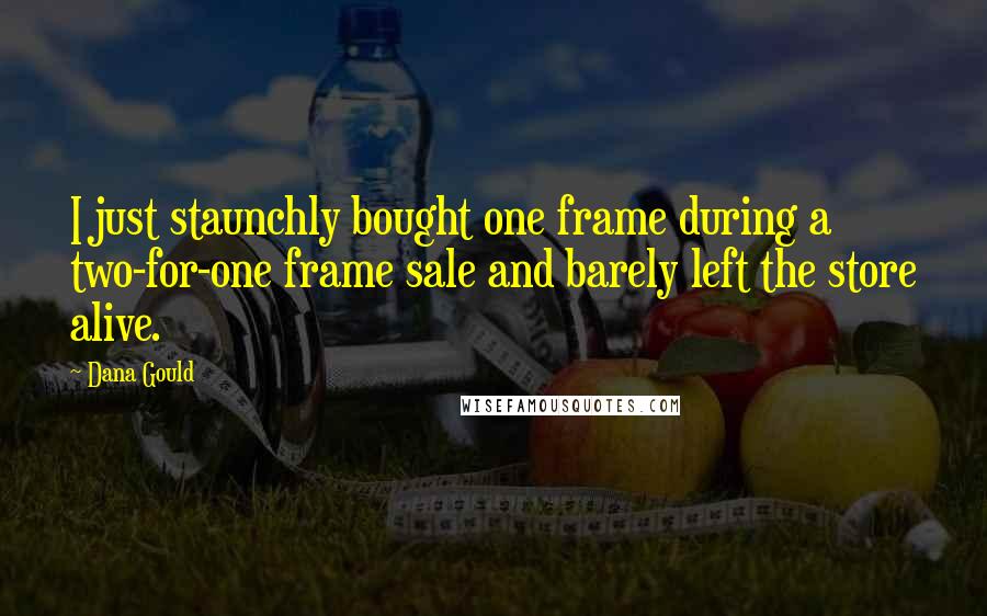 Dana Gould Quotes: I just staunchly bought one frame during a two-for-one frame sale and barely left the store alive.