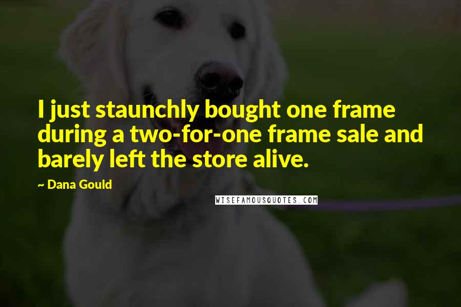 Dana Gould Quotes: I just staunchly bought one frame during a two-for-one frame sale and barely left the store alive.