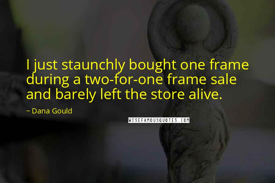 Dana Gould Quotes: I just staunchly bought one frame during a two-for-one frame sale and barely left the store alive.