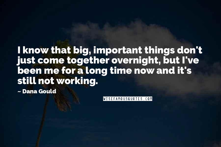 Dana Gould Quotes: I know that big, important things don't just come together overnight, but I've been me for a long time now and it's still not working.