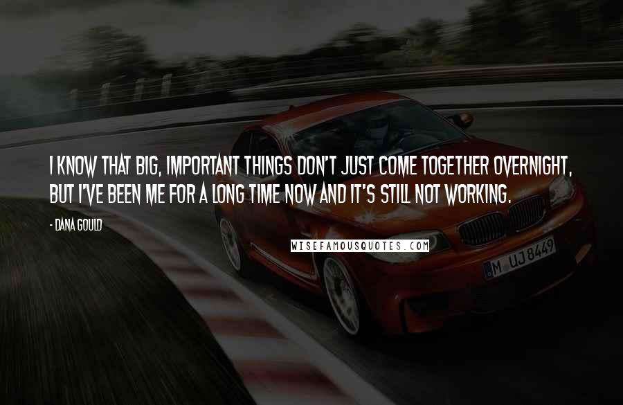 Dana Gould Quotes: I know that big, important things don't just come together overnight, but I've been me for a long time now and it's still not working.