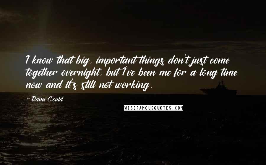 Dana Gould Quotes: I know that big, important things don't just come together overnight, but I've been me for a long time now and it's still not working.