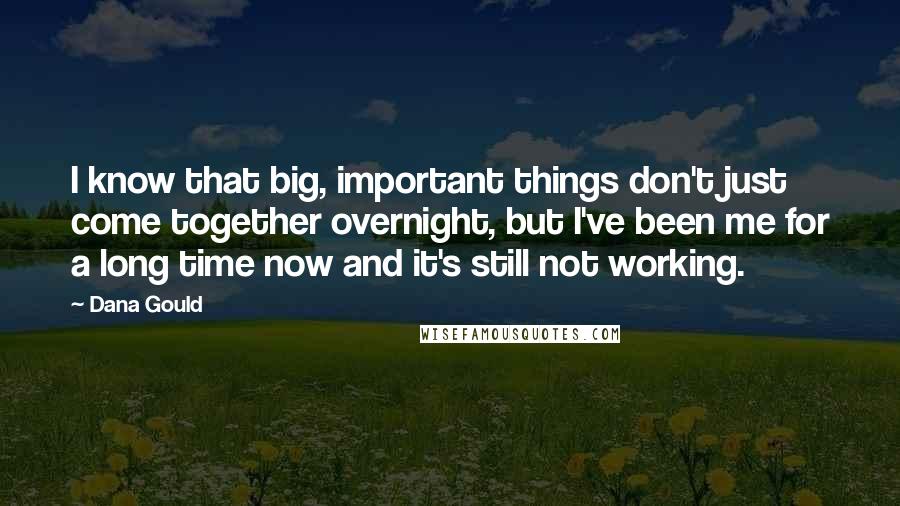 Dana Gould Quotes: I know that big, important things don't just come together overnight, but I've been me for a long time now and it's still not working.