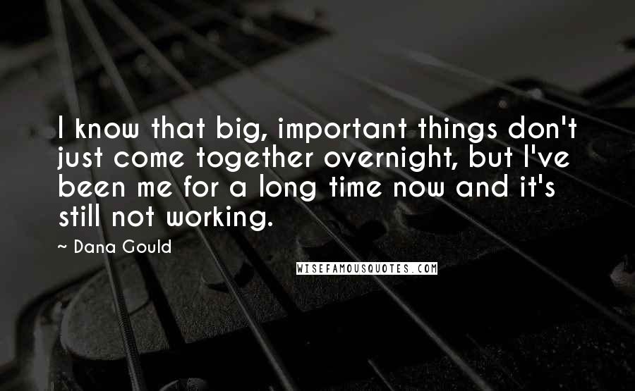 Dana Gould Quotes: I know that big, important things don't just come together overnight, but I've been me for a long time now and it's still not working.